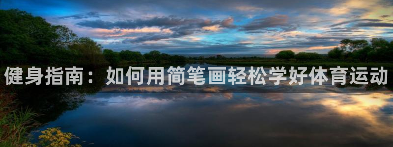 凯发官网下载是干嘛的公司:健身指南:如何用简笔画轻松学好体育