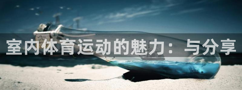 凯发官网下载招商电话地址:室内体育运动的魅力:与分享